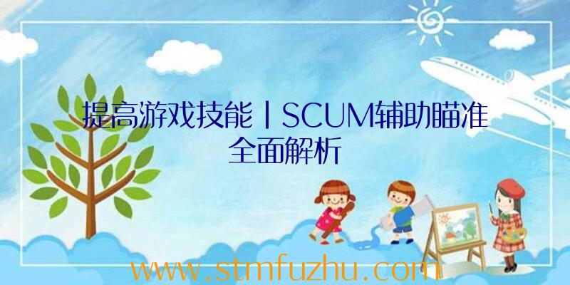 提高游戏技能|SCUM辅助瞄准全面解析